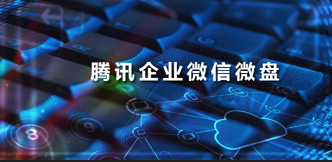 騰訊企業(yè)微信微盤(pán) 騰訊企業(yè)微信微盤(pán)